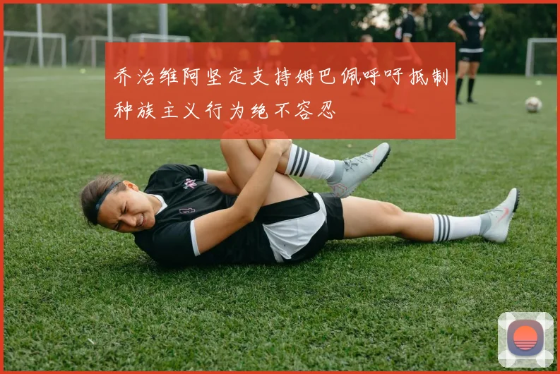 乔治维阿坚定支持姆巴佩呼吁抵制种族主义行为绝不容忍