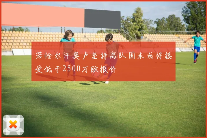 若恰尔汗奥卢坚持离队国米或将接受低于2500万欧报价