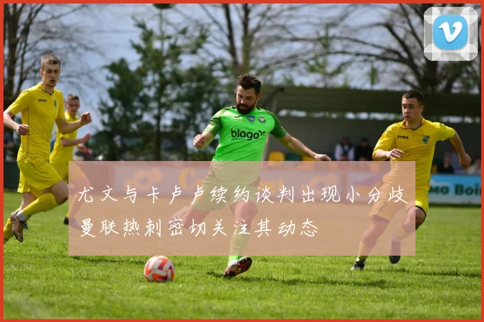 尤文与卡卢卢续约谈判出现小分歧曼联热刺密切关注其动态