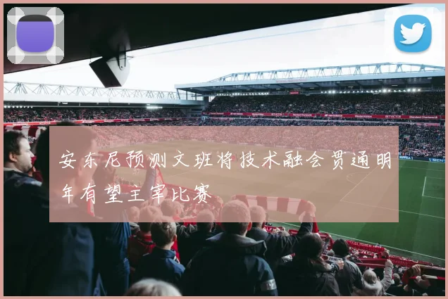 安东尼预测文班将技术融会贯通明年有望主宰比赛